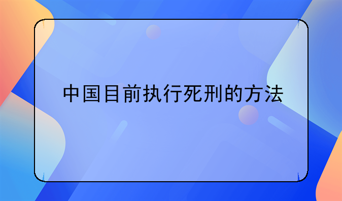 中国目前执行死刑的方法