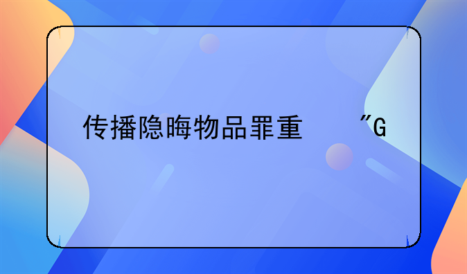 传播隐晦物品罪量刑标准