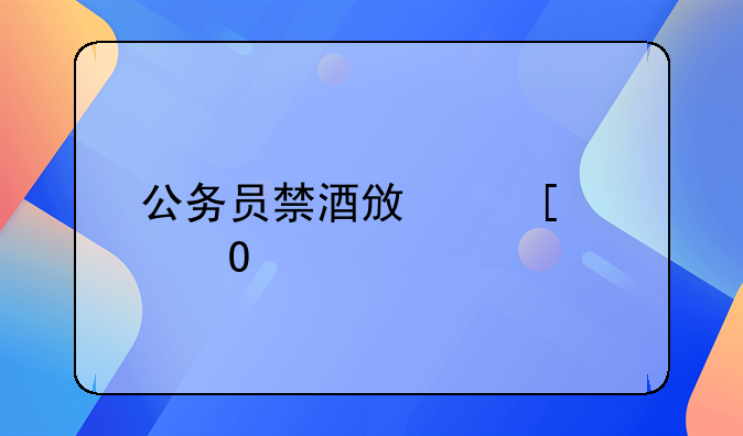 公务员禁酒政策具体内容
