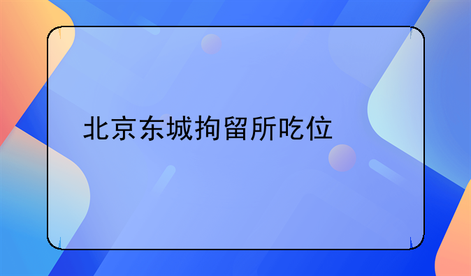 北京东城拘留所吃住情况