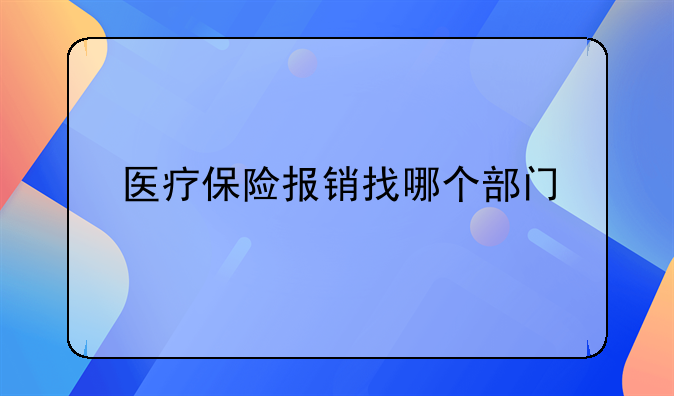 医疗保险报销找哪个部门