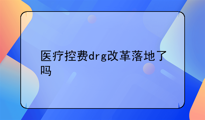 医疗控费drg改革落地了吗