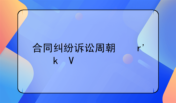 合同纠纷诉讼周期有多长