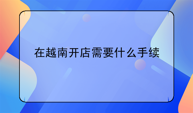 在越南开店需要什么手续