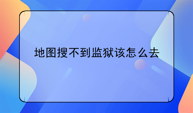 地图搜不到监狱该怎么去