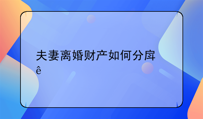 夫妻离婚财产如何分房产