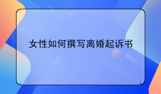女性如何撰写离婚起诉书
