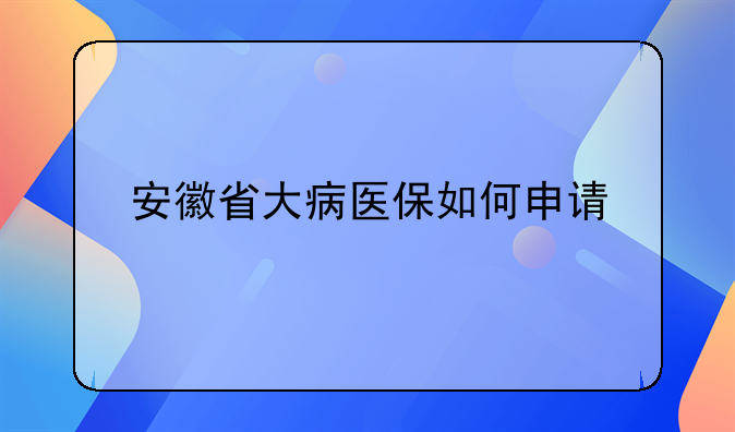 安徽省大病医保如何申请