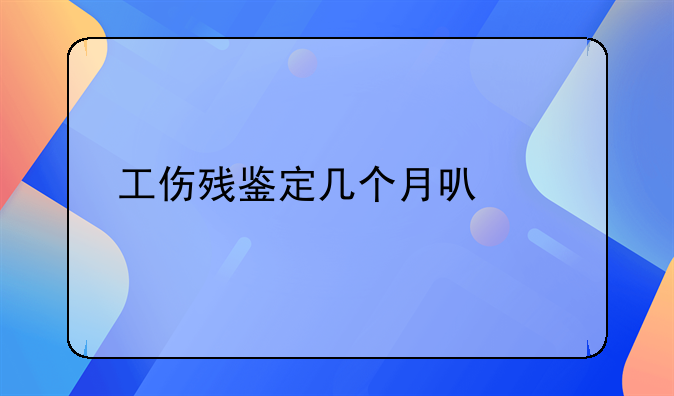 工伤残鉴定几个月可以做