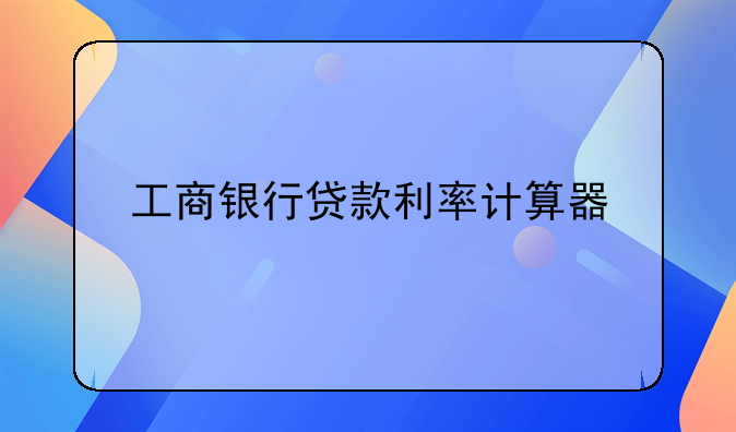 工商银行贷款利率计算器