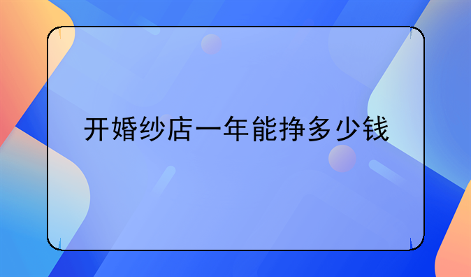 开婚纱店一年能挣多少钱