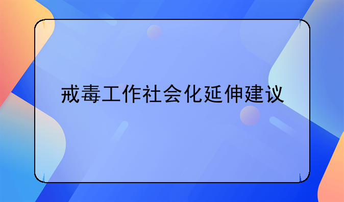 戒毒工作社会化延伸建议