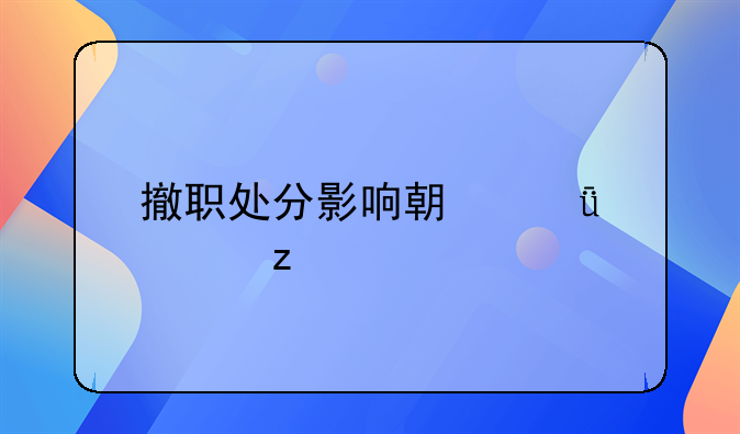 撤职处分影响期深度解析