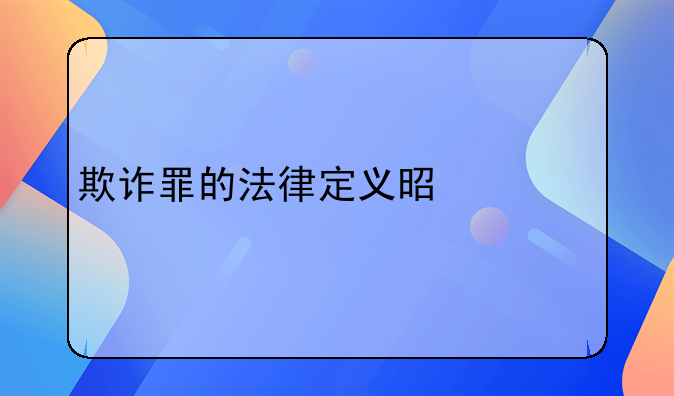 欺诈罪的法律定义是什么