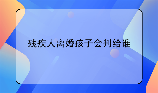 残疾人离婚孩子会判给谁