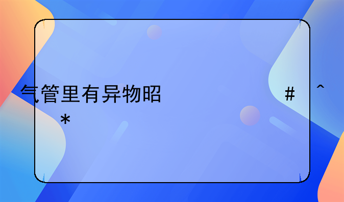 气管里有异物是什么症状