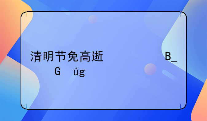 清明节免高速费吗黑龙江
