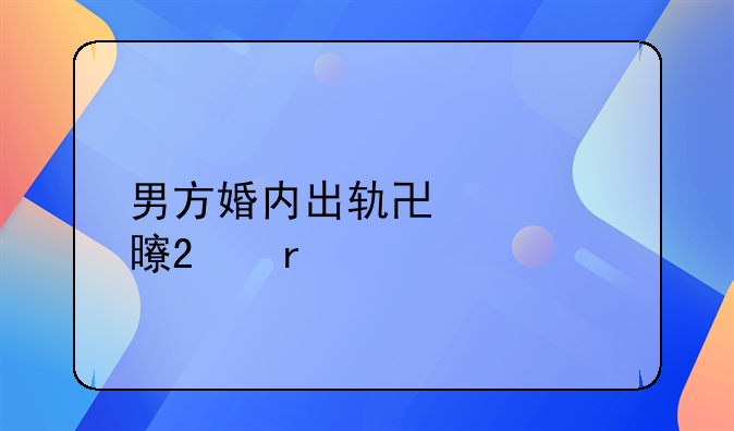 男方婚内出轨协议书范本