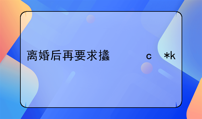 离婚后再要求支付抚养费