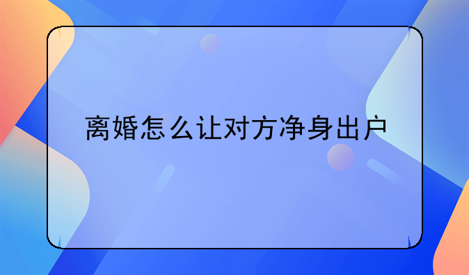 离婚怎么让对方净身出户