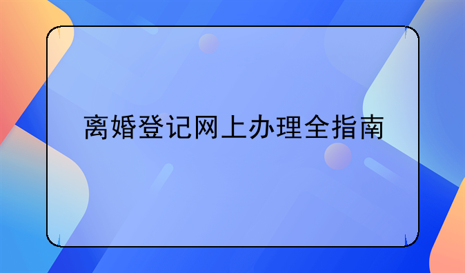 离婚登记网上办理全指南