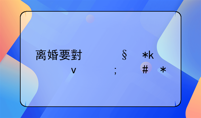 离婚要小孩抚养权怎么办