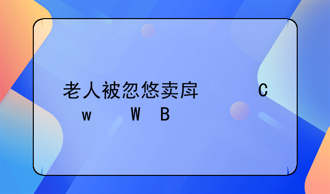 老人被忽悠卖房子违法吗