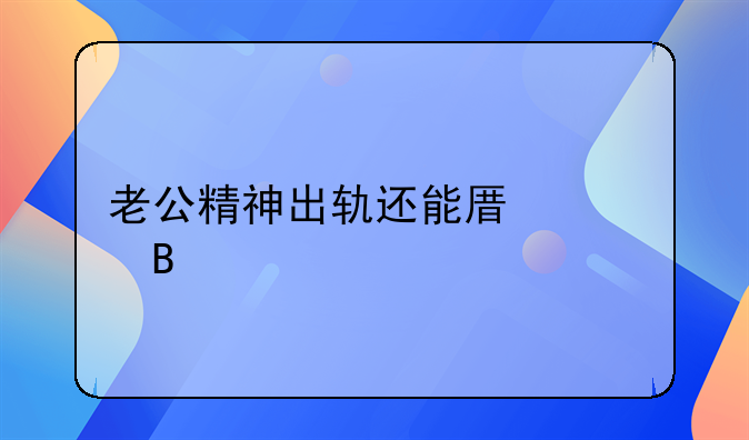 老公精神出轨还能原谅吗