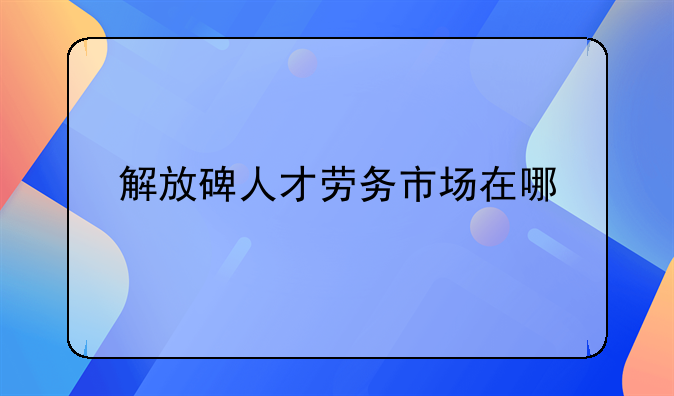 解放碑人才劳务市场在哪