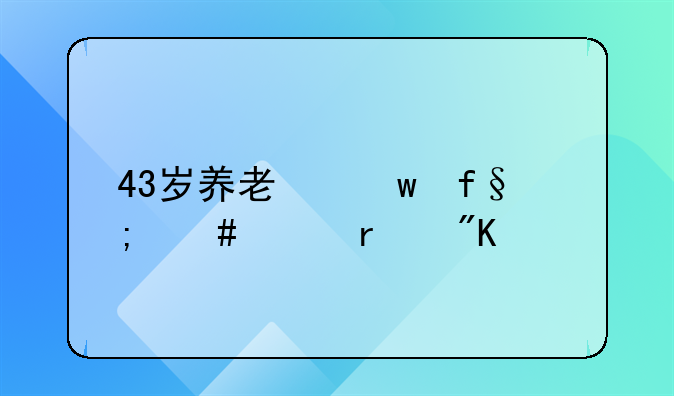 43岁养老保险怎么买最划算