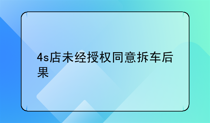 4s店未经授权同意拆车后果