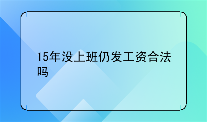 15年没上班仍发工资合法吗