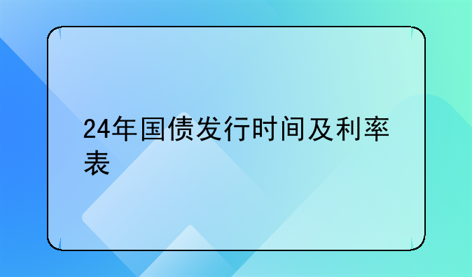 24年国债发行时间及利率表