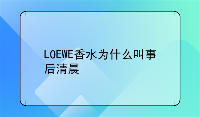LOEWE香水为什么叫事后清晨