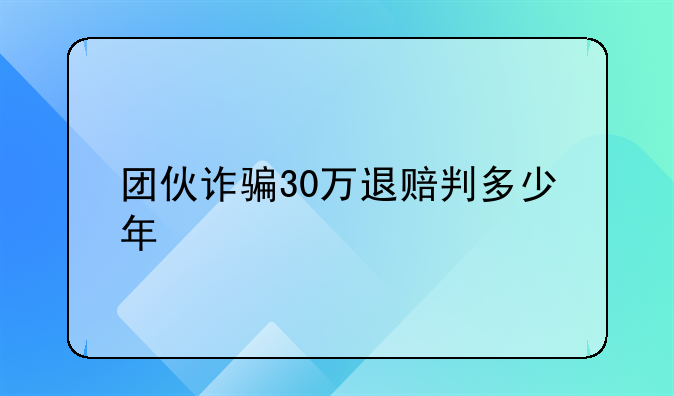 团伙诈骗30万退赔判多少年
