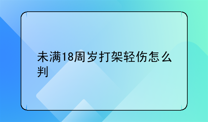 未满18周岁打架轻伤怎么判