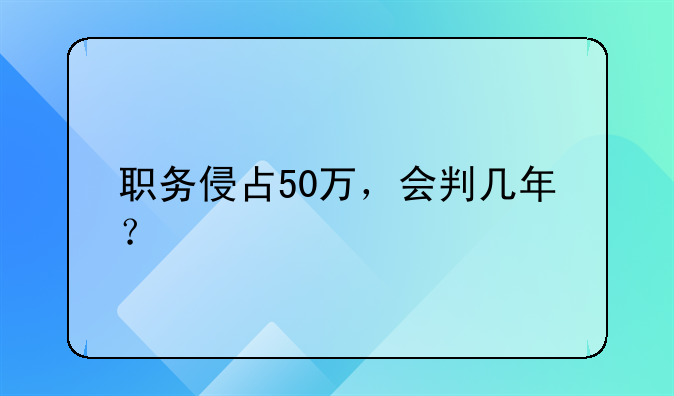 职务侵占50万，会判几年？