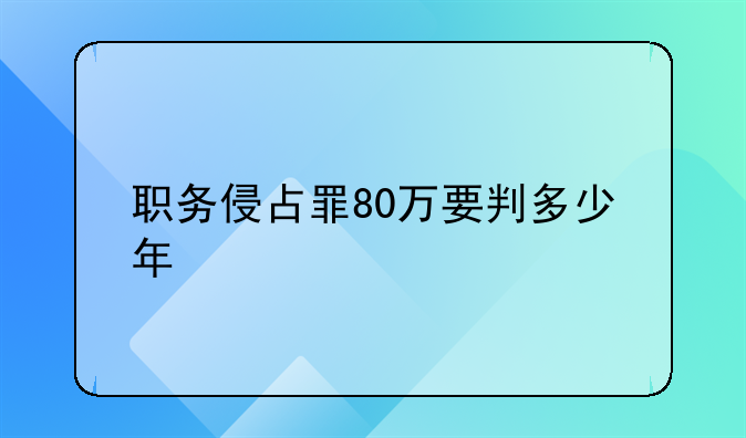 职务侵占罪80万要判多少年