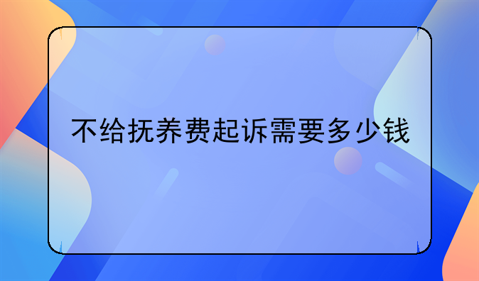 不给抚养费起诉需要多少钱