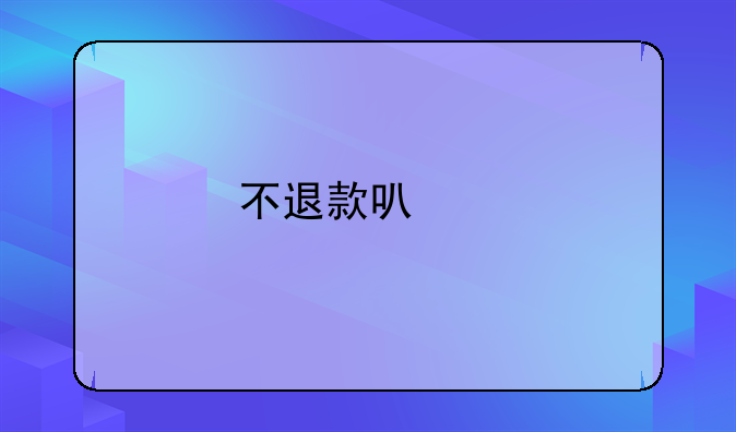 不退款可以找哪个部门投诉
