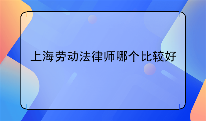 上海劳动法律师哪个比较好