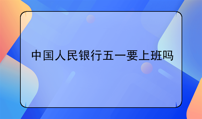 中国人民银行五一要上班吗
