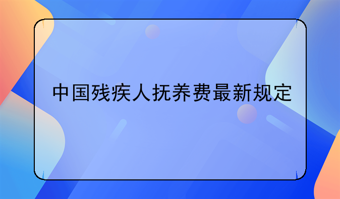 中国残疾人抚养费最新规定