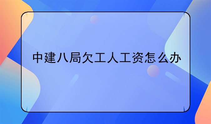 中建八局欠工人工资怎么办