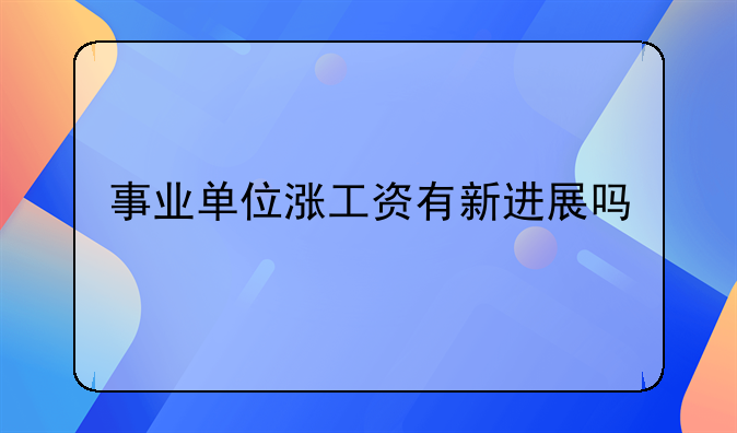 事业单位涨工资有新进展吗