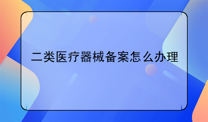 二类医疗器械备案怎么办理