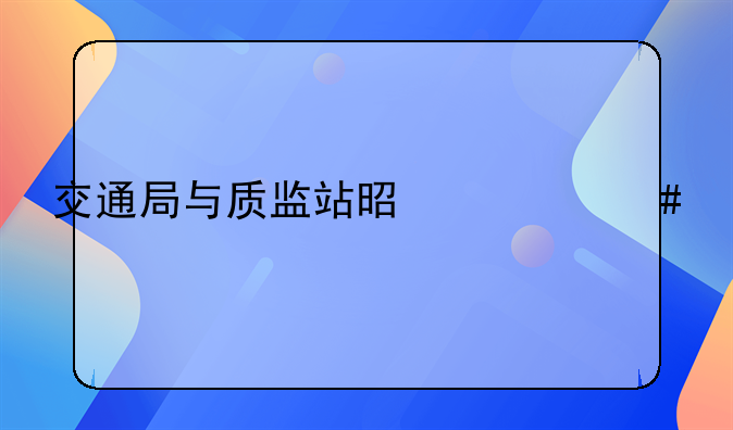 交通局与质监站是什么关系
