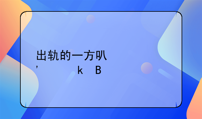 出轨的一方可以起诉离婚吗