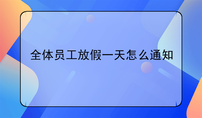 全体员工放假一天怎么通知