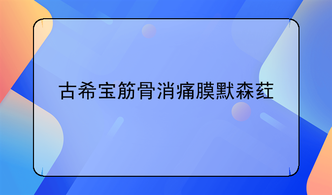 古希宝筋骨消痛膜默森药业